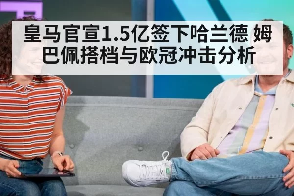 皇马官宣1.5亿签下哈兰德 姆巴佩搭档与欧冠冲击分析