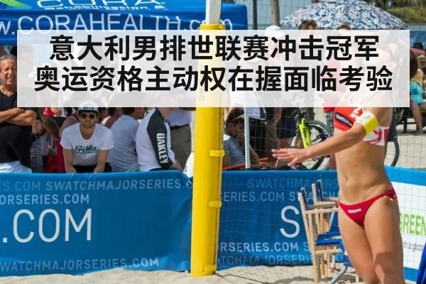 意大利男排世联赛冲击冠军 奥运资格主动权在握面临考验